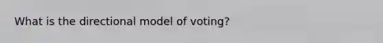 What is the directional model of voting?