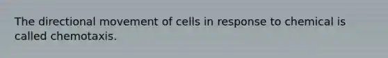 The directional movement of cells in response to chemical is called chemotaxis.