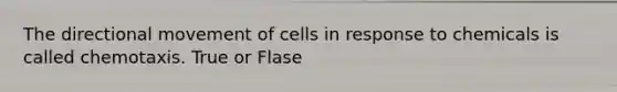 The directional movement of cells in response to chemicals is called chemotaxis. True or Flase