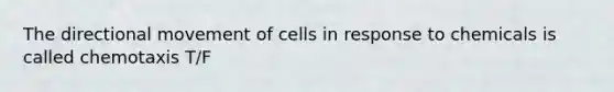 The directional movement of cells in response to chemicals is called chemotaxis T/F