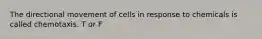 The directional movement of cells in response to chemicals is called chemotaxis. T or F