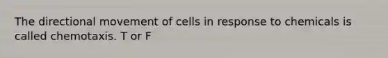 The directional movement of cells in response to chemicals is called chemotaxis. T or F