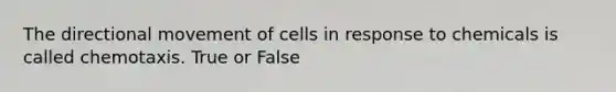 The directional movement of cells in response to chemicals is called chemotaxis. True or False