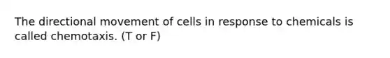 The directional movement of cells in response to chemicals is called chemotaxis. (T or F)