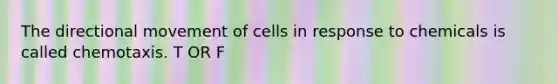 The directional movement of cells in response to chemicals is called chemotaxis. T OR F