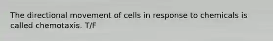 The directional movement of cells in response to chemicals is called chemotaxis. T/F