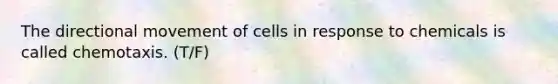 The directional movement of cells in response to chemicals is called chemotaxis. (T/F)