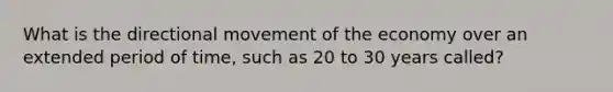 What is the directional movement of the economy over an extended period of time, such as 20 to 30 years called?