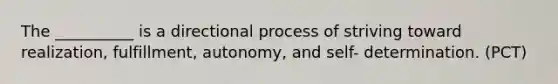 The __________ is a directional process of striving toward realization, fulfillment, autonomy, and self- determination. (PCT)