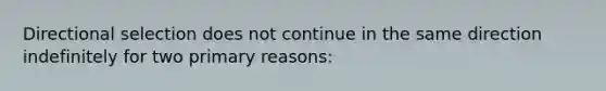 Directional selection does not continue in the same direction indefinitely for two primary reasons: