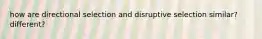 how are directional selection and disruptive selection similar? different?