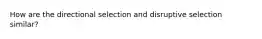 How are the direc﻿tional selection and disruptive selection similar?﻿