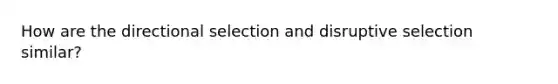 How are the direc﻿tional selection and disruptive selection similar?﻿