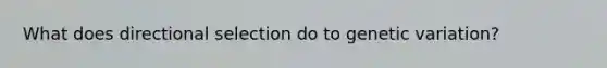 What does directional selection do to genetic variation?