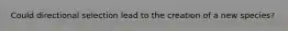 Could directional selection lead to the creation of a new species?