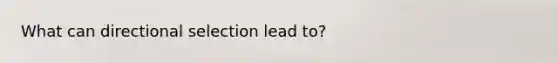 What can directional selection lead to?
