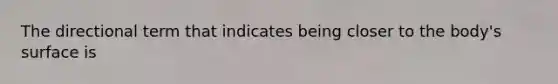 The directional term that indicates being closer to the body's surface is