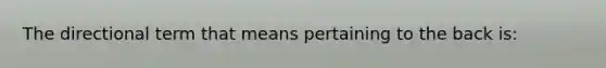 The directional term that means pertaining to the back is: