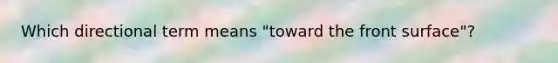 Which directional term means "toward the front surface"?