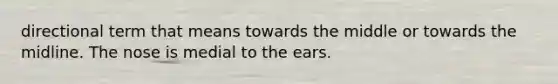 directional term that means towards the middle or towards the midline. The nose is medial to the ears.