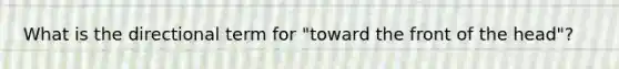 What is the directional term for "toward the front of the head"?