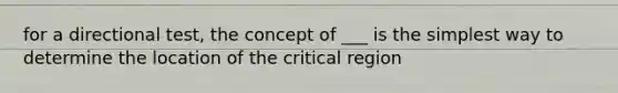 for a directional test, the concept of ___ is the simplest way to determine the location of the critical region