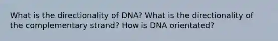 What is the directionality of DNA? What is the directionality of the complementary strand? How is DNA orientated?