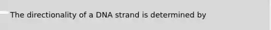 The directionality of a DNA strand is determined by