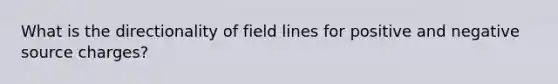 What is the directionality of field lines for positive and negative source charges?