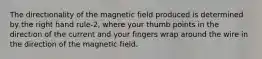 The directionality of the magnetic field produced is determined by the right hand rule-2, where your thumb points in the direction of the current and your fingers wrap around the wire in the direction of the magnetic field.