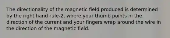 The directionality of the magnetic field produced is determined by the right hand rule-2, where your thumb points in the direction of the current and your fingers wrap around the wire in the direction of the magnetic field.