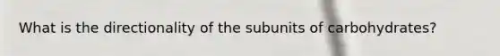 What is the directionality of the subunits of carbohydrates?