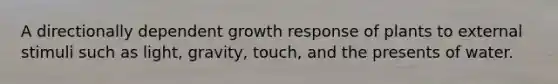 A directionally dependent growth response of plants to external stimuli such as light, gravity, touch, and the presents of water.