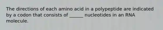 The directions of each amino acid in a polypeptide are indicated by a codon that consists of ______ nucleotides in an RNA molecule.