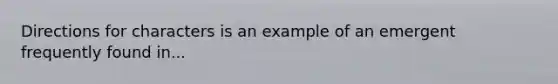 Directions for characters is an example of an emergent frequently found in...