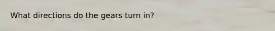 What directions do the gears turn in?