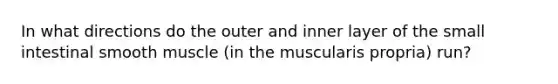 In what directions do the outer and inner layer of the small intestinal smooth muscle (in the muscularis propria) run?