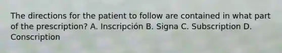 The directions for the patient to follow are contained in what part of the prescription? A. Inscripción B. Signa C. Subscription D. Conscription