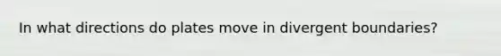 In what directions do plates move in divergent boundaries?