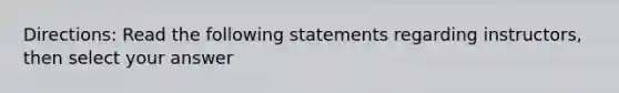 Directions: Read the following statements regarding instructors, then select your answer