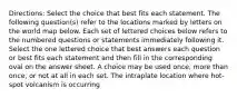 Directions: Select the choice that best fits each statement. The following question(s) refer to the locations marked by letters on the world map below. Each set of lettered choices below refers to the numbered questions or statements immediately following it. Select the one lettered choice that best answers each question or best fits each statement and then fill in the corresponding oval on the answer sheet. A choice may be used once, more than once, or not at all in each set. The intraplate location where hot-spot volcanism is occurring