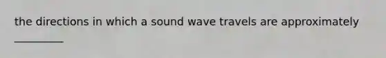 the directions in which a sound wave travels are approximately _________