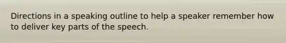 Directions in a speaking outline to help a speaker remember how to deliver key parts of the speech.