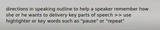 directions in speaking outline to help a speaker remember how she or he wants to delivery key parts of speech >> use highlighter or key words such as "pause" or "repeat"