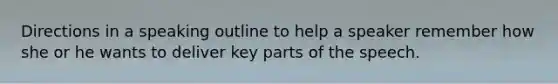 Directions in a speaking outline to help a speaker remember how she or he wants to deliver key parts of the speech.