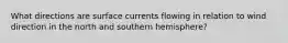 What directions are surface currents flowing in relation to wind direction in the north and southern hemisphere?