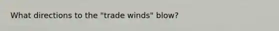 What directions to the "trade winds" blow?