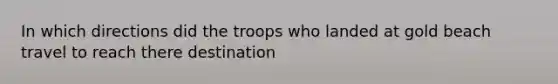 In which directions did the troops who landed at gold beach travel to reach there destination