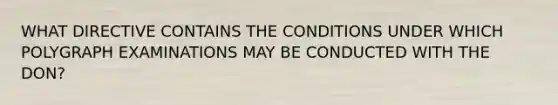 WHAT DIRECTIVE CONTAINS THE CONDITIONS UNDER WHICH POLYGRAPH EXAMINATIONS MAY BE CONDUCTED WITH THE DON?