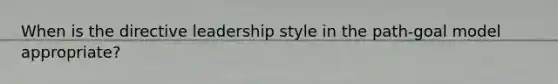 When is the directive leadership style in the path-goal model appropriate?